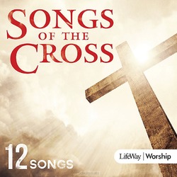 SONGS OF THE CROSS - LIFEWAY WORSHIP - 634337690919