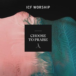 CHOOSE TO PRAISE - ICF WORSHIP - 000768750520